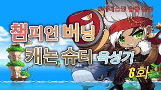 챔피언 버닝 캐논슈터 육성기 6화 [메이플스토리]
